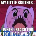 Finn The Human | MY LITTLE BROTHER... WHEN I REACH FOR THE TOY HE'S PLAYING WITH | image tagged in memes,finn the human | made w/ Imgflip meme maker