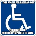 Handicap | THIS PAGE IS FOR HADICAP ONLY; YOU HAVE TO BE SERIOUSLY IMPAIRED TO VIEW | image tagged in handicap,memes,funny,lmao | made w/ Imgflip meme maker
