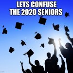 College Graduates | LETS CONFUSE THE 2020 SENIORS | image tagged in college graduates | made w/ Imgflip meme maker