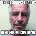 Epstein | NEW REPORT SHOWS THAT EPSTEIN; DIED FROM COVID-19 | image tagged in epstein | made w/ Imgflip meme maker