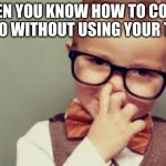 smart child | WHEN YOU KNOW HOW TO COUNT TO 20 WITHOUT USING YOUR TOES | image tagged in smart child | made w/ Imgflip meme maker
