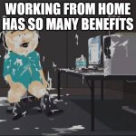 Randy Marsh computer | WORKING FROM HOME HAS SO MANY BENEFITS | image tagged in randy marsh computer | made w/ Imgflip meme maker