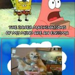 inner machinations of my mind are an enigma | image tagged in inner machinations of my mind are an enigma | made w/ Imgflip meme maker