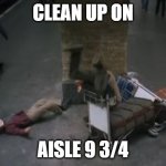 harry potter | CLEAN UP ON; AISLE 9 3/4 | image tagged in harry potter | made w/ Imgflip meme maker