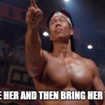 Bolo Yeung - You are the next | BATHE HER AND THEN BRING HER TO ME | image tagged in bolo yeung - you are the next | made w/ Imgflip meme maker