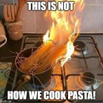 Pasta on Fire | THIS IS NOT; HOW WE COOK PASTA! | image tagged in pasta on fire | made w/ Imgflip meme maker