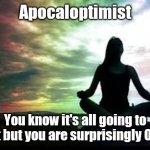 yoga | Apocaloptimist; You know it's all going to shit but you are surprisingly Okay | image tagged in yoga | made w/ Imgflip meme maker