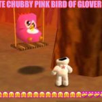 CUTE CHUBBY PINK BIRD OF GLOVER 64! | CUTE CHUBBY PINK BIRD OF GLOVER 64:; 🤗🤗🤗🤗🤗🤗🤗🤗🤗🤗🤗🤗🤗🤗🤗💝💝💝💝💝 | image tagged in cute chubby pink bird of glover 64 | made w/ Imgflip meme maker