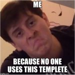 Thomas is Unimpressed | ME; BECAUSE NO ONE USES THIS TEMPLETE | image tagged in thomas is unimpressed | made w/ Imgflip meme maker
