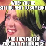 Billie Eilish Oscars | WHEN YOU’RE SITTING NEXT TO SOMEONE; AND THEY FARTED TO COVER THEIR COUGH | image tagged in billie eilish oscars | made w/ Imgflip meme maker