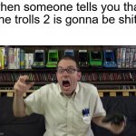 avgn meme | when someone tells you that the trolls 2 is gonna be shit: | image tagged in avgn meme,memes | made w/ Imgflip meme maker