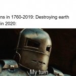 we're in the endgame now | Humans in 1760-2019: Destroying earth; Earth in 2020: | image tagged in my turn,coronavirus,covid-19,rip | made w/ Imgflip meme maker