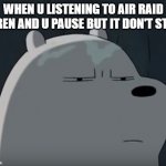 Ice Bear Does Not Approve | WHEN U LISTENING TO AIR RAID SIREN AND U PAUSE BUT IT DON'T STOP | image tagged in ice bear does not approve | made w/ Imgflip meme maker