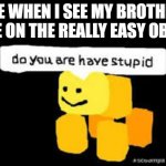 Do you are have stupid | ME WHEN I SEE MY BROTHER DIE ON THE REALLY EASY OBBY | image tagged in do you are have stupid | made w/ Imgflip meme maker