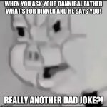 Porky Pig Triggerd | WHEN YOU ASK YOUR CANNIBAL FATHER WHAT'S FOR DINNER AND HE SAYS YOU! REALLY ANOTHER DAD JOKE?! | image tagged in porky pig triggerd | made w/ Imgflip meme maker