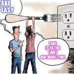 Sticking Fork In Electric Outlet | TAKE IT EASY; TAKE IT TO THE LIMIT ONE MORE TIME | image tagged in sticking fork in electric outlet | made w/ Imgflip meme maker