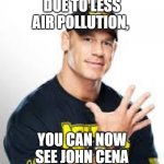 John Cena | DUE TO LESS AIR POLLUTION, YOU CAN NOW SEE JOHN CENA | image tagged in john cena | made w/ Imgflip meme maker