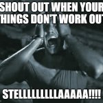 Stellaaa (A Streetcar Named Desire) | SHOUT OUT WHEN YOUR THINGS DON'T WORK OUT. STELLLLLLLLLAAAAA!!!! | image tagged in stellaaa a streetcar named desire | made w/ Imgflip meme maker
