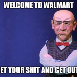 Jeff Dunham Walter | WELCOME TO WALMART; GET YOUR SHIT AND GET OUT! | image tagged in jeff dunham walter | made w/ Imgflip meme maker