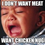 Unhappy Baby Meme | I DON’T WANT MEAT; I WANT CHICKEN NUGGETS | image tagged in memes,unhappy baby | made w/ Imgflip meme maker