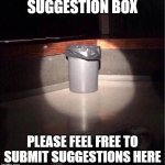 Garbage Can | SUGGESTION BOX; PLEASE FEEL FREE TO SUBMIT SUGGESTIONS HERE | image tagged in garbage can | made w/ Imgflip meme maker