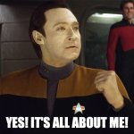 Data says YES!!! | YES! IT'S ALL ABOUT ME! | image tagged in data says yes | made w/ Imgflip meme maker
