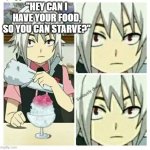 beyblade burst seriously dude | "HEY CAN I HAVE YOUR FOOD, SO YOU CAN STARVE?" | image tagged in beyblade burst seriously dude | made w/ Imgflip meme maker