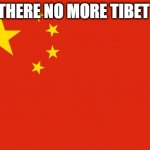 china flag | THERE NO MORE TIBET | image tagged in china flag | made w/ Imgflip meme maker
