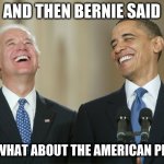 Biden Obama laugh | AND THEN BERNIE SAID; BUT WHAT ABOUT THE AMERICAN PEOPLE | image tagged in biden obama laugh | made w/ Imgflip meme maker