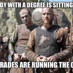 Vikings Ragnar | EVERYBODY WITH A DEGREE IS SITTING AT HOME; AND US TRADES ARE RUNNING THE COUNTRY | image tagged in vikings ragnar | made w/ Imgflip meme maker