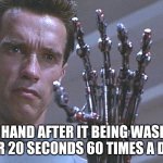 Terminator arm | MY HAND AFTER IT BEING WASHED FOR 20 SECONDS 60 TIMES A DAY | image tagged in memes,washing hands,wash your hands,funny,coronavirus | made w/ Imgflip meme maker