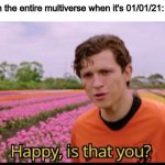Happy is that you? | Everyone in the entire multiverse when it's 01/01/21: | image tagged in happy is that you | made w/ Imgflip meme maker
