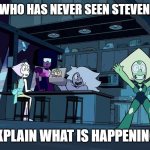 Steven universe | SOMEONE WHO HAS NEVER SEEN STEVEN UNIVERSE; EXPLAIN WHAT IS HAPPENING. | image tagged in steven universe | made w/ Imgflip meme maker