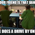 gta | WHEN YOUR FRIEND IS THAT DANGEROUS; THAT HE DOES A DRIVE BY ON BALLAS | image tagged in gta | made w/ Imgflip meme maker