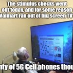 It's probably nothing | The stimulus checks went out today, and for some reason Walmart ran out of big screen TV's; Plenty of 5G Cell phones though! | image tagged in huge monitor,stimulus,walmart | made w/ Imgflip meme maker