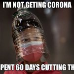 Bottle head | I’M NOT GETING CORONA; I SPENT 60 DAYS CUTTING THIS | image tagged in bottle head | made w/ Imgflip meme maker