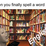 Library | When you finally spell a word right; English | image tagged in library,meme man,spelling,memes | made w/ Imgflip meme maker
