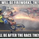 Nascar | THERE WILL BE FIREWORKS THEY SAID; THEY'LL BE AFTER THE RACE THEY SAID | image tagged in nascar,daytona,crash,fireworks,racing,memes | made w/ Imgflip meme maker
