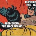 Batman Bitch Slap | PEOPLE BUYING
 TOILET PAPER; THE ECONOMY AND STOCK MARKET | image tagged in batman bitch slap | made w/ Imgflip meme maker