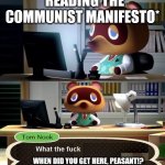 Tom Nook | *READING THE COMMUNIST MANIFESTO*; WHEN DID YOU GET HERE, PEASANT!? | image tagged in tom nook | made w/ Imgflip meme maker