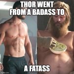 Thor can fat Thor | THOR WENT FROM A BADASS TO; A FATASS | image tagged in thor can fat thor | made w/ Imgflip meme maker