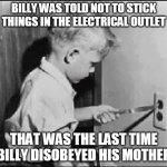 Experience can be a cruel teacher | BILLY WAS TOLD NOT TO STICK THINGS IN THE ELECTRICAL OUTLET; THAT WAS THE LAST TIME BILLY DISOBEYED HIS MOTHER | image tagged in experience can be a cruel teacher,mother,disobey,funny,memes,knife | made w/ Imgflip meme maker