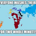 Skinny world map | AFTER EVERYONE WASHES THEIR HANDS; FOR TWO WHOLE MINUTES | image tagged in skinny world map | made w/ Imgflip meme maker