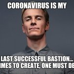 David 8 coronavirus | CORONAVIRUS IS MY; LAST SUCCESSFUL BASTION...
SOMETIMES TO CREATE, ONE MUST DESTROY. | image tagged in david 8 coronavirus | made w/ Imgflip meme maker