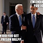 Biden Obama T | I'M ENDORSING YOU JOE . . . WHEN DID YOU GET OUT OF PRISON BILL?? | image tagged in fun,funny memes,funny meme,joe biden,lol,biden obama | made w/ Imgflip meme maker