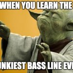 Yoda Bass Strong | WHEN YOU LEARN THE; FUNKIEST BASS LINE EVER | image tagged in yoda bass strong | made w/ Imgflip meme maker