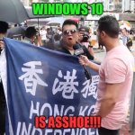 China is Asshole | WINDOWS 10; IS ASSHOE!!! | image tagged in china is asshole | made w/ Imgflip meme maker