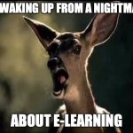 Deer Scream | ME WAKING UP FROM A NIGHTMARE; ABOUT E-LEARNING | image tagged in deer scream | made w/ Imgflip meme maker