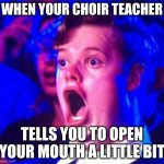 Gay boy open mouth | WHEN YOUR CHOIR TEACHER; TELLS YOU TO OPEN YOUR MOUTH A LITTLE BIT | image tagged in gay boy open mouth | made w/ Imgflip meme maker