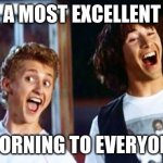 Bill and Ted | A MOST EXCELLENT; MORNING TO EVERYONE | image tagged in bill and ted | made w/ Imgflip meme maker